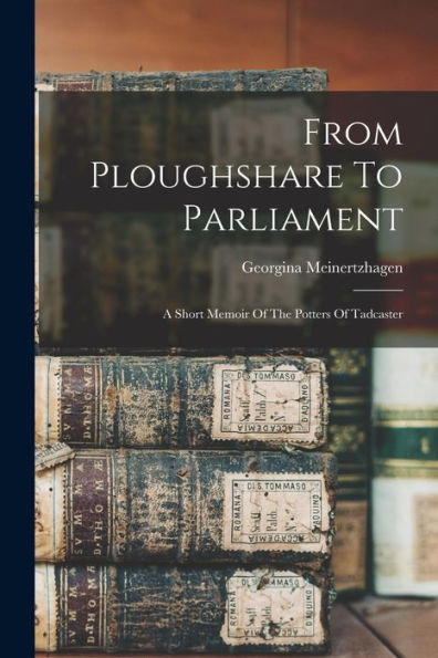 From Ploughshare To Parliament: A Short Memoir Of The Potters Of Tadcaster