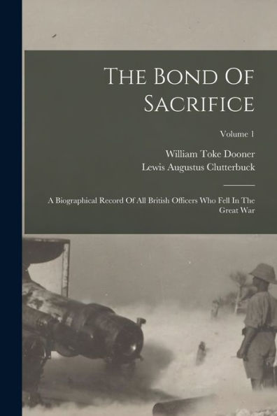 The Bond Of Sacrifice: A Biographical Record Of All British Officers Who Fell In The Great War; Volume 1