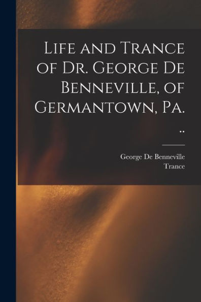 Life And Trance Of Dr. George De Benneville, Of Germantown, Pa. ..