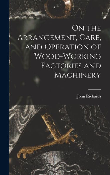 On The Arrangement, Care, And Operation Of Wood-Working Factories And Machinery