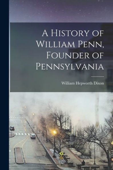 A History Of William Penn, Founder Of Pennsylvania