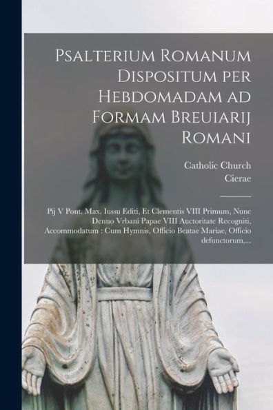 Psalterium Romanum Dispositum Per Hebdomadam Ad Formam Breuiarij Romani: Pij V Pont. Max. Iussu Editi, Et Clementis Viii Primum, Nunc Denuo Vrbani ... Officio Defunctorum, ... (Latin Edition)