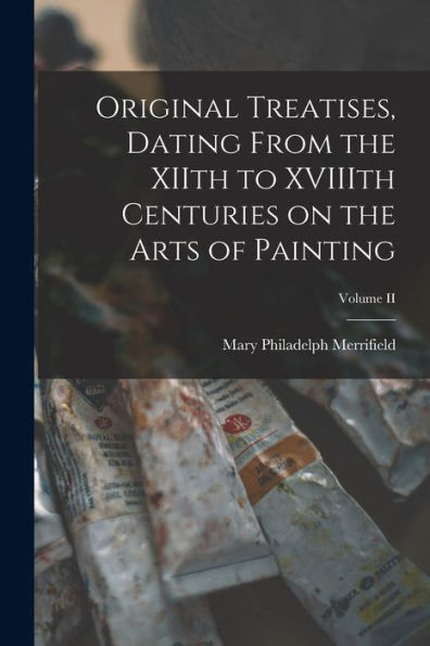 Original Treatises, Dating From The Xiith To Xviiith Centuries On The Arts Of Painting; Volume Ii