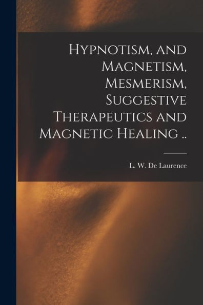 Hypnotism, And Magnetism, Mesmerism, Suggestive Therapeutics And Magnetic Healing ..