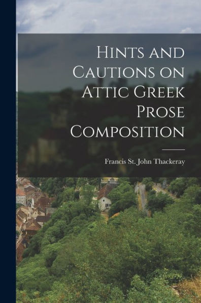 Hints And Cautions On Attic Greek Prose Composition