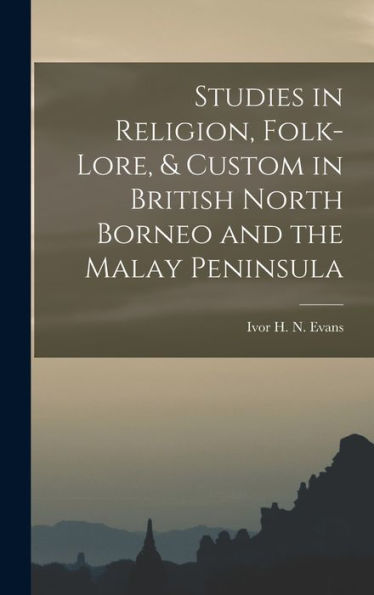 Studies In Religion, Folk-Lore, & Custom In British North Borneo And The Malay Peninsula