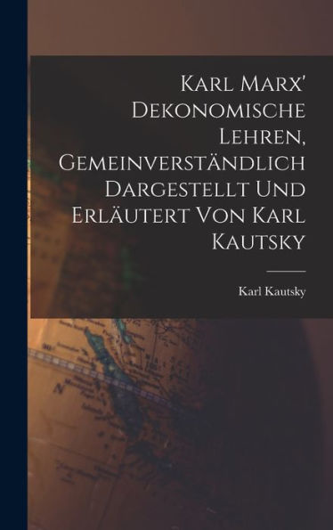 Karl Marx' Dekonomische Lehren, Gemeinverständlich Dargestellt Und Erläutert Von Karl Kautsky (German Edition)
