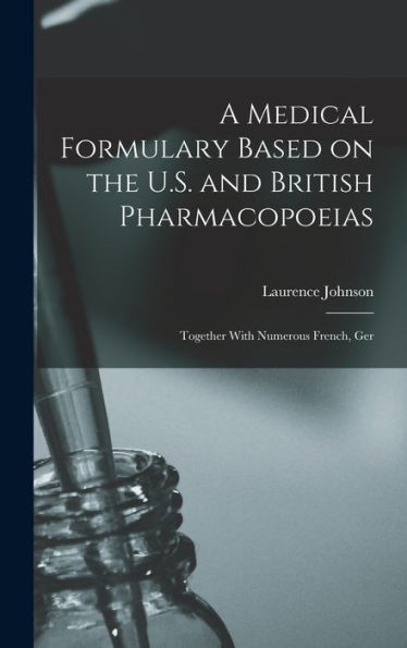 A Medical Formulary Based On The U.S. And British Pharmacopoeias; Together With Numerous French, Ger