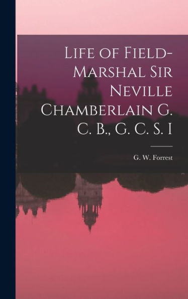 Life Of Field-Marshal Sir Neville Chamberlain G. C. B., G. C. S. I