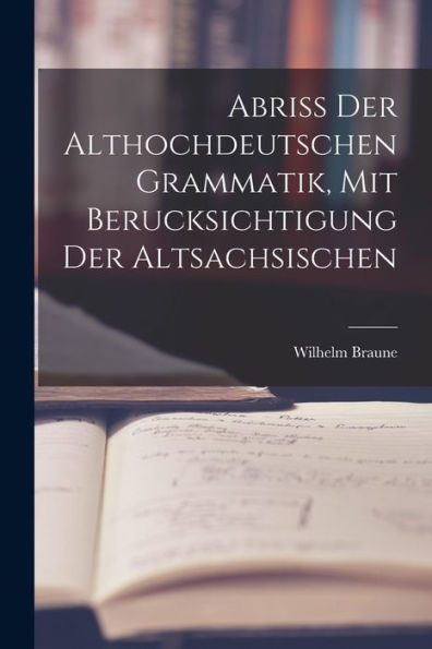 Abriss Der Althochdeutschen Grammatik, Mit Berucksichtigung Der Altsachsischen