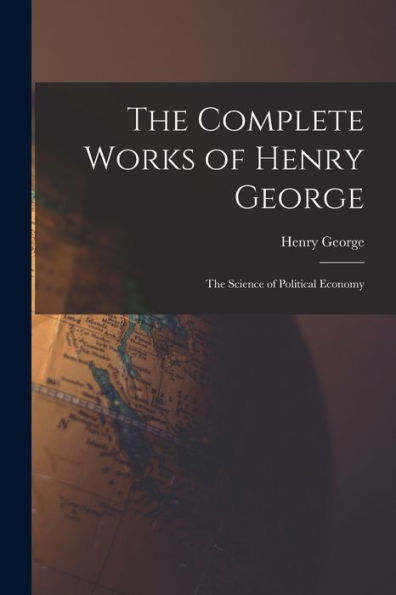 The Complete Works Of Henry George: The Science Of Political Economy