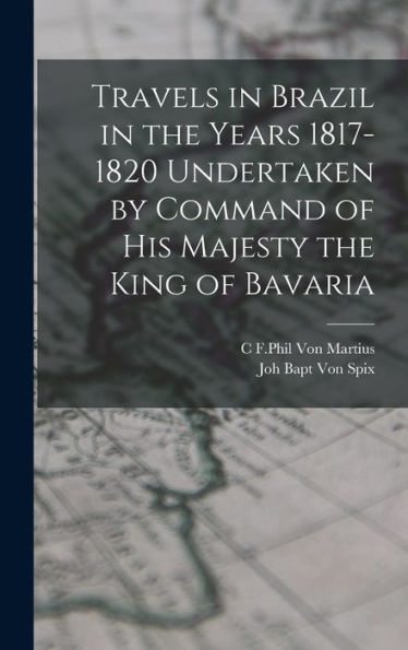 Travels In Brazil In The Years 1817-1820 Undertaken By Command Of His Majesty The King Of Bavaria