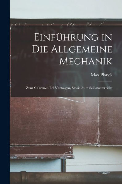 Einführung In Die Allgemeine Mechanik: Zum Gebrauch Bei Vorträgen, Sowie Zum Selbstunterricht