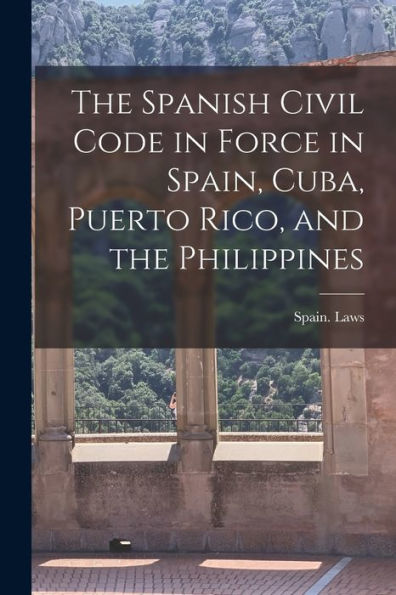 The Spanish Civil Code In Force In Spain, Cuba, Puerto Rico, And The Philippines