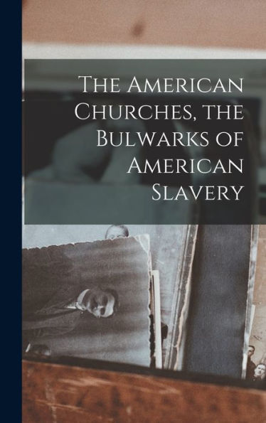 The American Churches, The Bulwarks Of American Slavery
