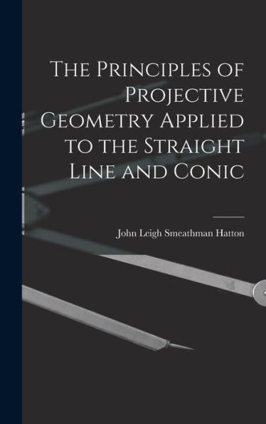 The Principles Of Projective Geometry Applied To The Straight Line And Conic