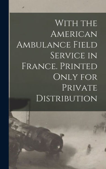 With The American Ambulance Field Service In France. Printed Only For Private Distribution