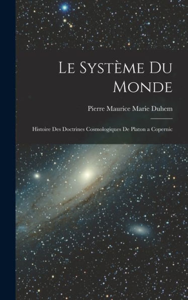 Le Système Du Monde; Histoire Des Doctrines Cosmologiques De Platon A Copernic (French Edition)