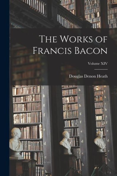 The Works Of Francis Bacon; Volume Xiv