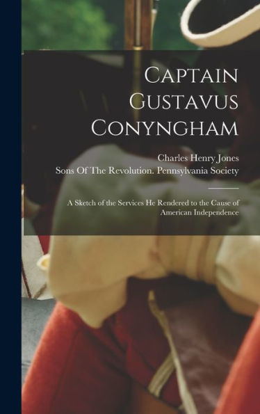Captain Gustavus Conyngham: A Sketch Of The Services He Rendered To The Cause Of American Independence