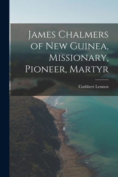 James Chalmers Of New Guinea, Missionary, Pioneer, Martyr