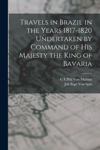 Travels In Brazil In The Years 1817-1820 Undertaken By Command Of His Majesty The King Of Bavaria