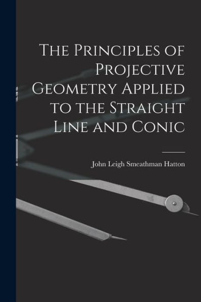 The Principles Of Projective Geometry Applied To The Straight Line And Conic