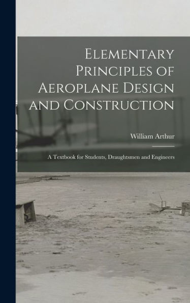 Elementary Principles Of Aeroplane Design And Construction: A Textbook For Students, Draughtsmen And Engineers