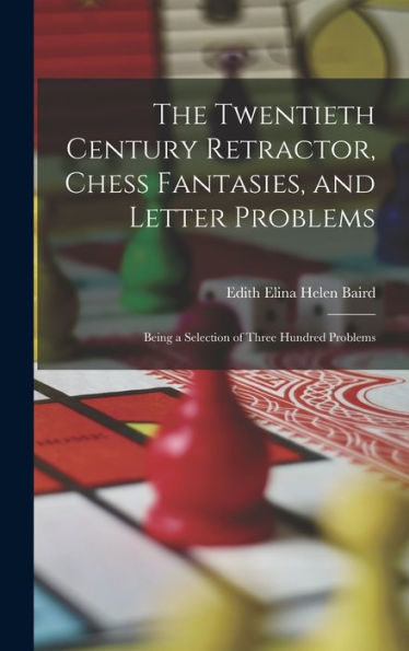 The Twentieth Century Retractor, Chess Fantasies, And Letter Problems: Being A Selection Of Three Hundred Problems