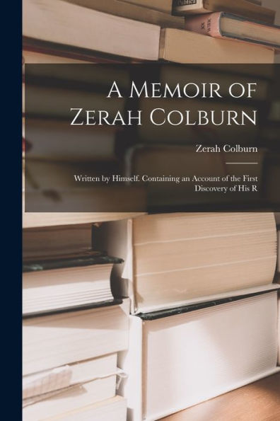 A Memoir Of Zerah Colburn; Written By Himself. Containing An Account Of The First Discovery Of His R