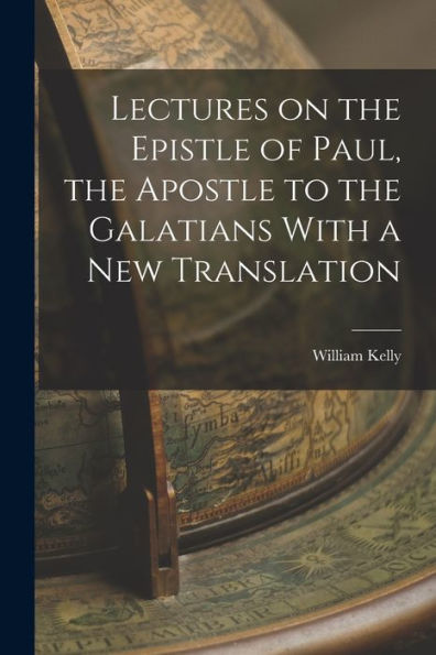Lectures On The Epistle Of Paul, The Apostle To The Galatians With A New Translation