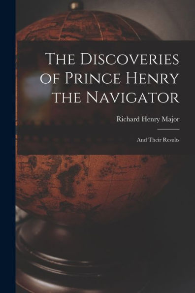 The Discoveries Of Prince Henry The Navigator: And Their Results