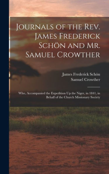 Journals Of The Rev. James Frederick Schön And Mr. Samuel Crowther: Who, Accompanied The Expedition Up The Niger, In 1841, In Behalf Of The Church Missionary Society