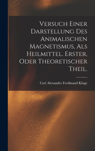 Versuch Einer Darstellung Des Animalischen Magnetismus, Als Heilmittel. Erster, Oder Theoretischer Theil. (German Edition)