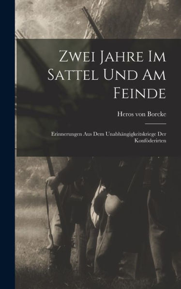 Zwei Jahre Im Sattel Und Am Feinde: Erinnerungen Aus Dem Unabhängigkeitskriege Der Konföderirten (German Edition)
