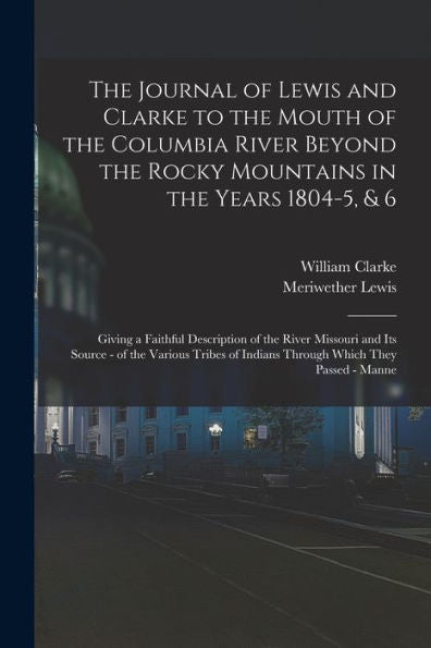 The Journal Of Lewis And Clarke To The Mouth Of The Columbia River Beyond The Rocky Mountains In The Years 1804-5, & 6: Giving A Faithful Description ... Of Indians Through Which They Passed - Manne