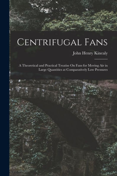 Centrifugal Fans: A Theoretical And Practical Treatise On Fans For Moving Air In Large Quantities At Comparatively Low Pressures