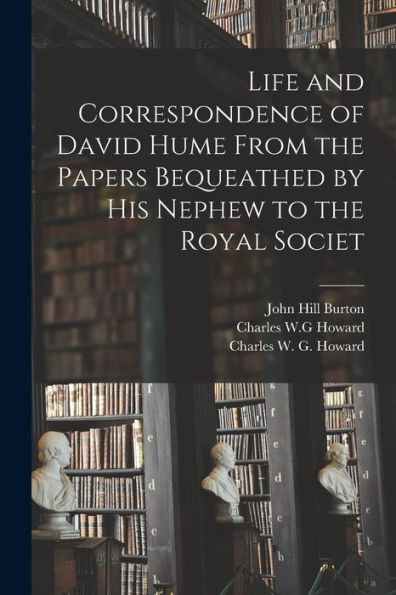 Life And Correspondence Of David Hume From The Papers Bequeathed By His Nephew To The Royal Societ