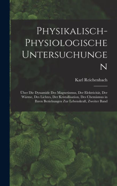 Physikalisch-Physiologische Untersuchungen: Über Die Dynamide Des Magnetismus, Der Elektricität, Der Wärme, Des Lichtes, Der Kristallisation, Des ... Lebenskraft, Zweiter Band (German Edition)
