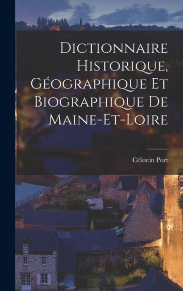 Dictionnaire Historique, Géographique Et Biographique De Maine-Et-Loire (French Edition)