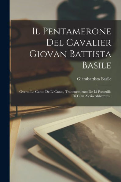 Il Pentamerone Del Cavalier Giovan Battista Basile: Overo, Lo Cunto De Li Cunte, Trattenemiento De Li Peccerille Di Gian Alesio Abbattutis.. (Neapolitan Edition)