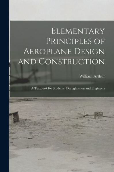 Elementary Principles Of Aeroplane Design And Construction: A Textbook For Students, Draughtsmen And Engineers