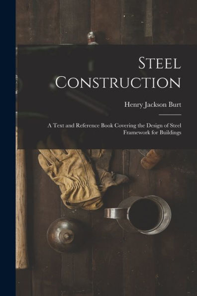 Steel Construction: A Text And Reference Book Covering The Design Of Steel Framework For Buildings
