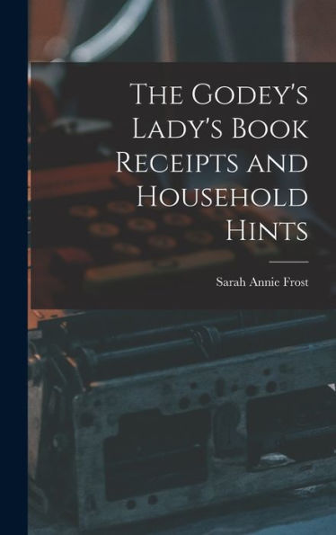 The Godey'S Lady'S Book Receipts And Household Hints