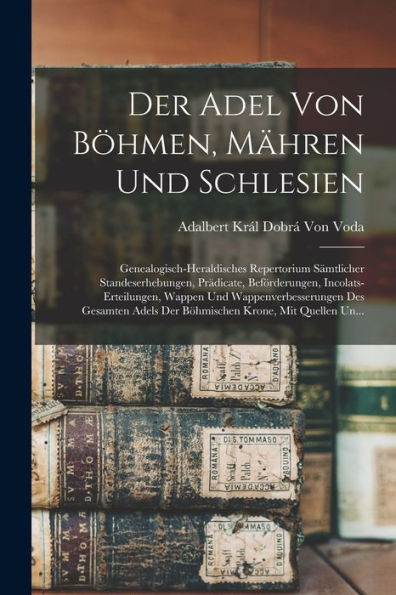 Der Adel Von Böhmen, Mähren Und Schlesien: Genealogisch-Heraldisches Repertorium Sämtlicher Standeserhebungen, Prädicate, Beförderungen, ... Krone, Mit Quellen Un... (German Edition)