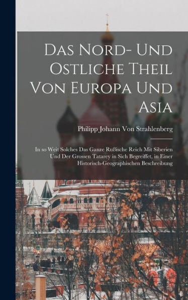 Das Nord- Und Ostliche Theil Von Europa Und Asia: In So Weit Solches Das Ganze Rußische Reich Mit Siberien Und Der Grossen Tatarey In Sich Begreiffet, ... Beschreibung (German Edition)
