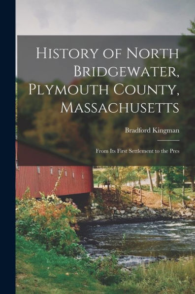 History Of North Bridgewater, Plymouth County, Massachusetts: From Its First Settlement To The Pres