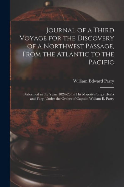 Journal Of A Third Voyage For The Discovery Of A Northwest Passage, From The Atlantic To The Pacific: Performed In The Years 1824-25, In His Majesty'S ... Under The Orders Of Captain William E. Parry