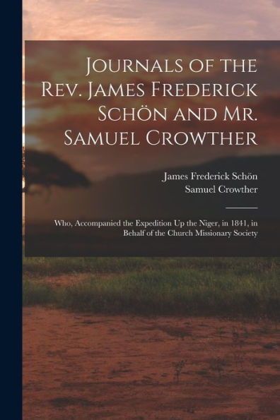 Journals Of The Rev. James Frederick Schön And Mr. Samuel Crowther: Who, Accompanied The Expedition Up The Niger, In 1841, In Behalf Of The Church Missionary Society