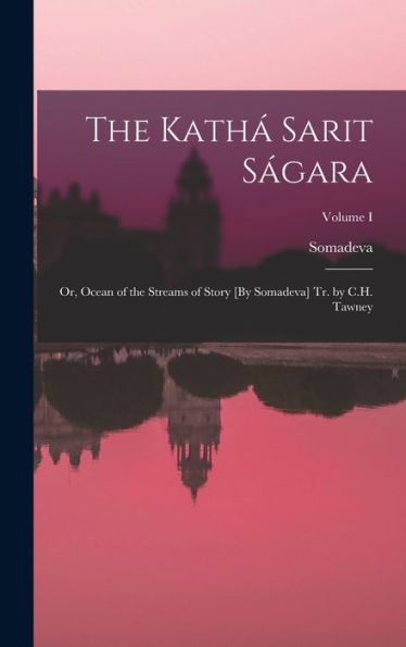 The Kathá Sarit Ságara: Or, Ocean Of The Streams Of Story [By Somadeva] Tr. By C.H. Tawney; Volume I